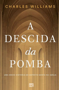 Title: A Descida da Pomba: Uma breve história do Espírito Santo na igreja, Author: Charles Williams