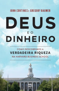 Title: Deus e o dinheiro: Como descobrimos a verdadeira riqueza na Harvard Business School, Author: John Cortines