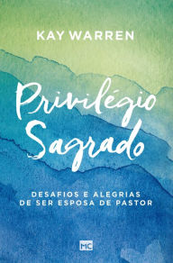 Title: Privilégio sagrado: Desafios e alegrias de ser esposa de pastor, Author: Kay Warren