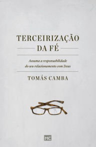 Title: Terceirização da fé: Assuma a responsabilidade do seu relacionamento com Deus, Author: Tomás Camba