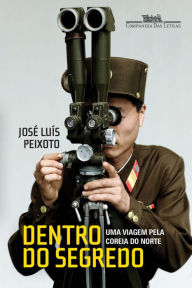 Title: Dentro do segredo: Uma viagem pela Coreia do Norte, Author: José Luís Peixoto