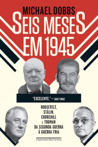 Title: Seis meses em 1945: Roosevelt, Stálin, Churchill e Truman - Da Segunda Guerra à Guerra Fria, Author: Michael Dobbs