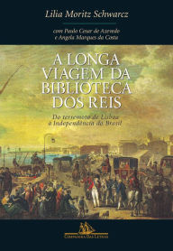 Title: A longa viagem da biblioteca dos reis: Do terremoto de Lisboa à Independência do Brasil, Author: Lilia Moritz Schwarcz