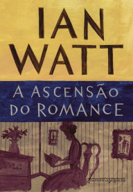 Title: A ascensão do romance: Estudos sobre Defoe, Richardson e Fielding, Author: Ian Watt