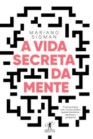 Title: A vida secreta da mente: O que acontece com o nosso cérebro quando decidimos, sentimos e pensamos, Author: Mariano Sigman