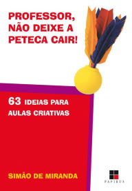 Title: Professor, não deixe a peteca cair! 63 ideias para aulas criativas, Author: Simão de Miranda