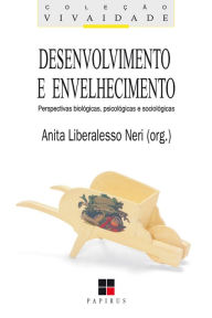Title: Desenvolvimento e envelhecimento: Perspectivas biológicas, psicológicas e sociológicas, Author: Anita Liberalesso Neri