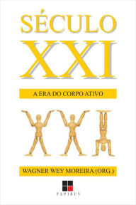 Title: Século XXI: A era do corpo ativo, Author: Wagner Wey Moreira