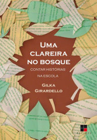 Title: Uma clareira no bosque: Contar histórias na escola, Author: Gilka Girardello