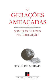 Title: As Gerações ameaçadas: Luzes e sombras na educação, Author: Regis de Morais