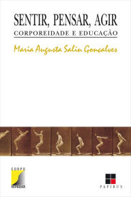 Title: Sentir, pensar, agir: Corporeidade e educação, Author: Maria Augusta Salin Gonçalves