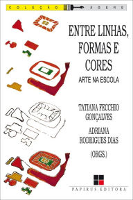 Title: Entre linhas, formas e cores: Arte na escola, Author: Tatiana Fecchio Gonçalves