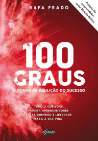 Title: 100 graus - o ponto de ebulição do sucesso: Tudo o que você precisa aprender sobre criar dinheiro e liberdade para a sua vida, Author: Rafa Prado