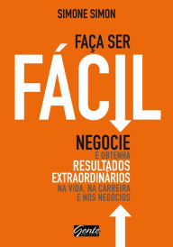 Title: Faça ser fácil: Negocie e obtenha resultados extraordinários na vida, na carreira e nos negócios, Author: Simone Simon