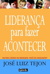 Title: Liderança para fazer acontecer: Faltam líderes no mercado. Você se candidata?, Author: José Luiz Tejon