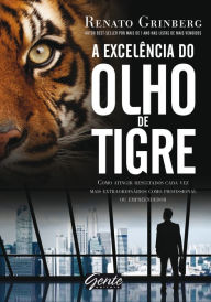 Title: A excelência do olho de tigre: Como atingir resultados cada vez mais extraordinários como profissional ou empreendedor, Author: Renato Grinberg