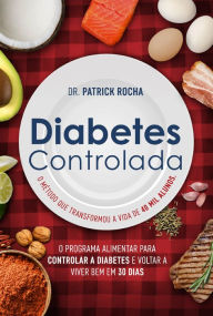 Title: Diabetes Controlada: O programa alimentar para controlar a diabetes e voltar a viver bem em 30 dias, Author: Dr. Patrick Rocha