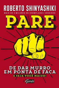 Title: Pare de dar murro em ponta de faca: E seja você maior!, Author: Roberto Shinyashiki