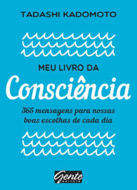 Title: Meu livro da consciência: 365 mensagens para nossas boas escolhas de cada dia, Author: Tadashi Kadomoto