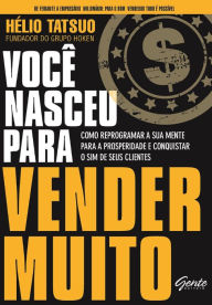 Title: Você nasceu para vender MUITO: Como reprogramar a sua mente para a prosperidade e conquistar o sim de seus clientes, Author: Hélio Tatsuo