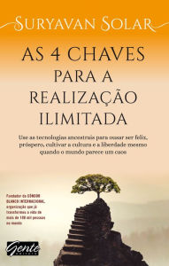 Title: As 4 chaves para a realização ilimitada: Use as tecnologias ancestrais para ousar ser feliz, próspero, cultivar a cultura e a liberdade mesmo quando o mundo parece um caos, Author: Suryavan Solar