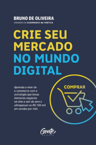 Title: Crie seu mercado no mundo digital: Aprenda a viver de e-commerce com a estratégia que levou inúmeros negócios on-line a sair do zero e ultrapassar os R$ 100 mil em vendas por mês, Author: Bruno de Oliveira