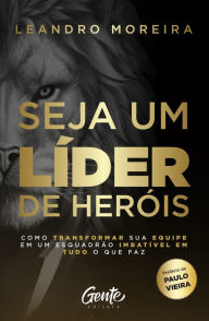 Title: Seja um líder de heróis: Como transformar sua equipe em um esquadrão imbatível em tudo o que faz, Author: Leandro Moreira