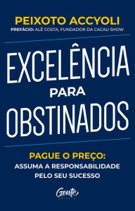 Title: Excelência para obstinados: Pague o preço: Assuma a responsabilidade pelo seu sucesso, Author: Peixoto Accyoli