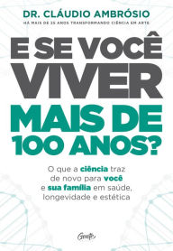 Title: E se você viver mais de 100 anos?: O que a ciência traz de novo para você e sua família em saúde, longevidade e estética, Author: Dr. Cláudio Ambrósio