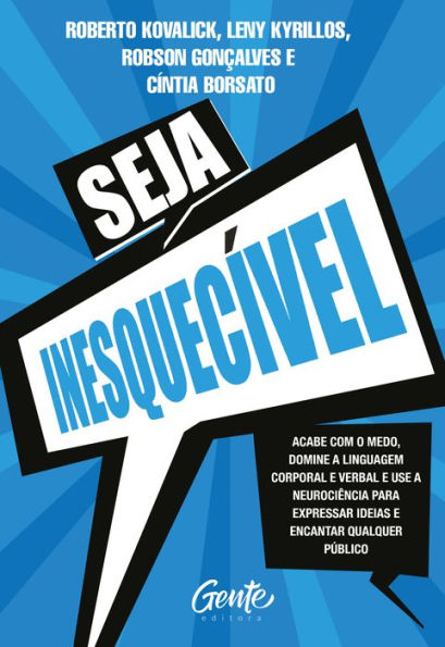 Seja Inesquecível: Acabe com o medo, domine a linguagem corporal e verbal e use a neurociência para expressar ideias e encantar qualquer público.