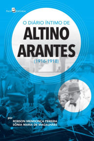 Title: O diário íntimo de Altino Arantes (1916-1918), Author: Robson Mendonça Pereira