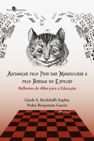 Title: Andanças pelo País das Maravilhas e pelo Bosque do Espelho: Reflexôes de Alice para a Educação, Author: Gisele Schmidt Bechtlufft Sophia