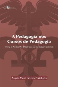 Title: A Pedagogia nos cursos de Pedagogia: Teoria e prática pós Diretrizes Curriculares Nacionais, Author: Ângela Maria Silveira Portelinha