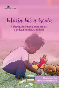 Title: Vitória vai à escola: Afetividade como elo entre o cuidar e o educar na educação Infantil, Author: Mariana Parro Lima