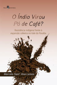 Title: O índio virou pó de café?: Resistência indígena frente à expansão cafeeira no Vale do Paraíba, Author: Marcelo Sant' Ana Lemos