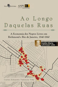 Title: Ao longo daquelas ruas: A economia dos negros livres em Richmond e Rio de Janeiro, 1840-1860, Author: Carlos Eduardo Valencia Villa