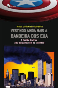 Title: Vestindo ainda mais a bandeira dos EUA: O Capitão América pós-atentados de 11 de setembro, Author: Rodrigo Aparecido de Araújo Pedroso