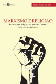 Title: Marxismo e religião: Revolução e religião na América Central, Author: Fábio Régio Bento