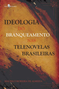 Title: Ideologia do branqueamento nas telenovelas brasileiras, Author: Maureci Moreira de Almeida