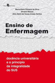 Title: Ensino de enfermagem: Docência universitária e o princípio da integralidade do SUS, Author: Marlucilena Pinheiro da Silva