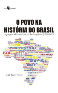 Title: O Povo na História do Brasil: Linguagem e Historicidade no Debate Político (1750-1870), Author: Luisa Rauter Pereira