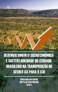 Title: Desenvolvimento Socioeconômico e Sustentabilidade do Cerrado Brasileiro: na Transposição do Século XX para o XXI, Author: Flávio Reis dos Santos