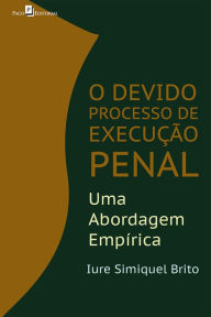 Title: O Devido Processo de Execução Pena: Uma Abordagem Empírica, Author: Iure Simiquel Brito