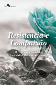 Title: Resistência e Compaixão: O Catolicismo Social de Dom Waldyr Calheiros de Novaes, Author: Luiz Mangea