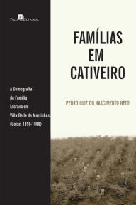 Title: Famílias em Cativeiro: A Demografia da Família Escrava em Villa Bella de Morrinhos (Goiás, 1850-1888), Author: Pedro Luiz do Nascimento Neto