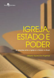 Title: Igreja, Estado e Poder: As Relações entre a Igreja e o Estado no Brasil, Author: Gilberto Aparecido Angelozzi