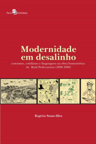 Title: Modernidade em Desalinho: Costumes, Cotidiano e Linguagens na Obra Humorística de Raul Pederneiras (1898-1936), Author: Rogério Souza Silva