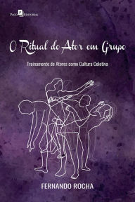Title: O Ritual do Ator em Grupo: Treinamento de Atores como Cultura Coletiva, Author: Fernando Rocha