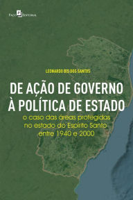 Title: De Ação de Governo à Política de Estado: O Caso das Áreas Protegidas no Estado do Espírito Santo Entre 1940 e 2000, Author: Leonardo Bis Dos Santos