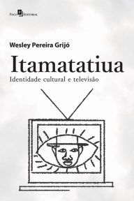 Title: Itamatatiua: Identidade Cultural e Televisão, Author: Wesley Pereira Grijó